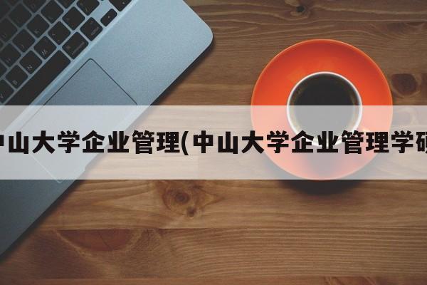 中山大学企业管理(中山大学企业管理学硕)